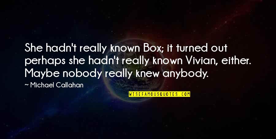 Callahan's Quotes By Michael Callahan: She hadn't really known Box; it turned out
