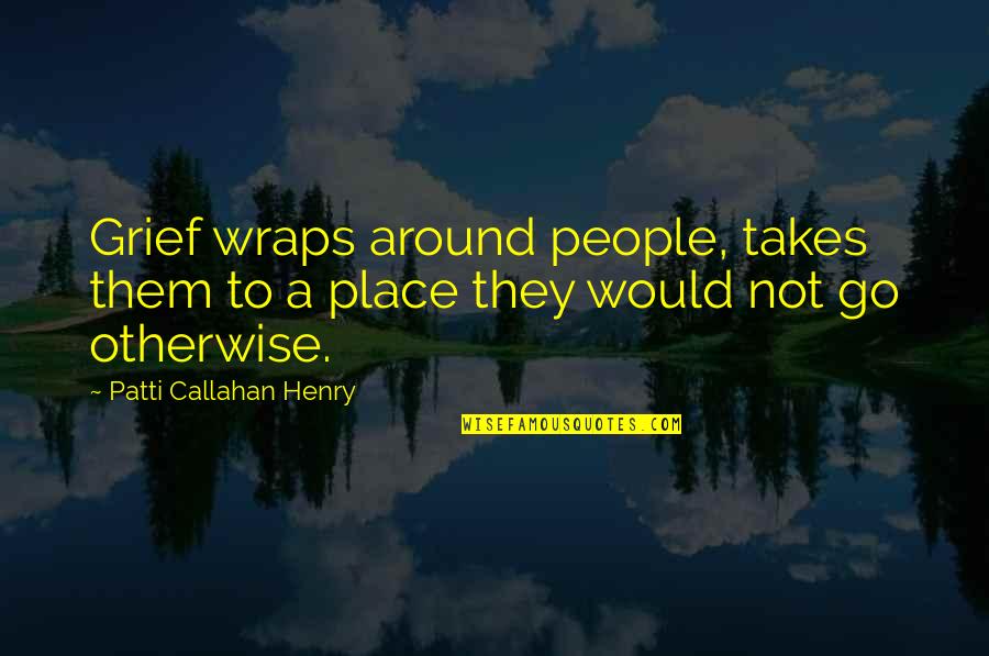 Callahan's Quotes By Patti Callahan Henry: Grief wraps around people, takes them to a