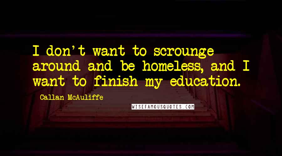 Callan McAuliffe quotes: I don't want to scrounge around and be homeless, and I want to finish my education.