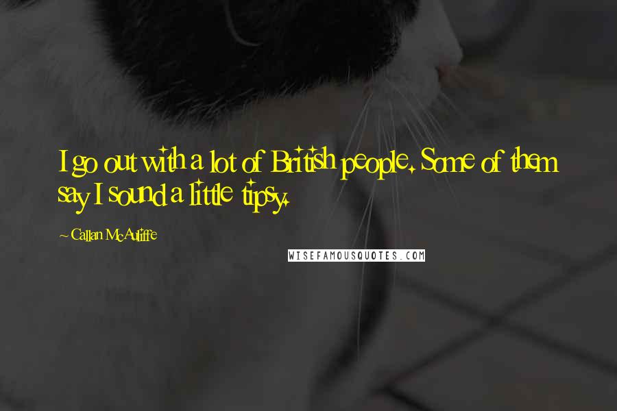 Callan McAuliffe quotes: I go out with a lot of British people. Some of them say I sound a little tipsy.