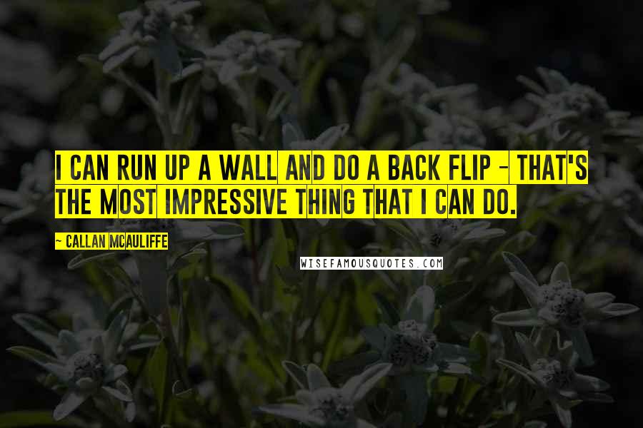 Callan McAuliffe quotes: I can run up a wall and do a back flip - that's the most impressive thing that I can do.