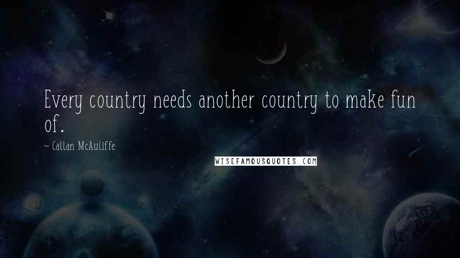 Callan McAuliffe quotes: Every country needs another country to make fun of.