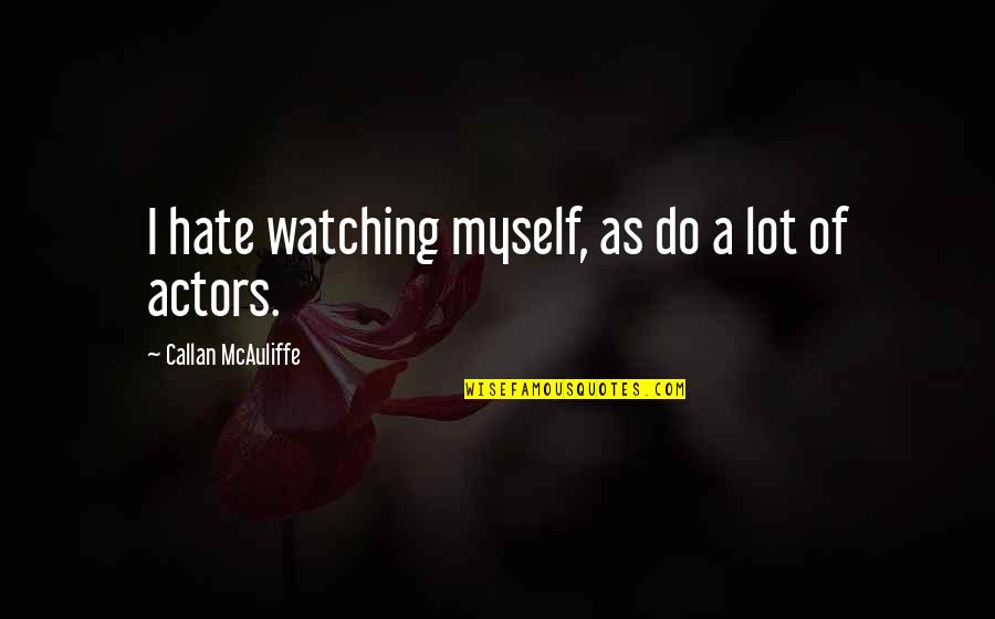 Callan Mcauliffe Quotes By Callan McAuliffe: I hate watching myself, as do a lot