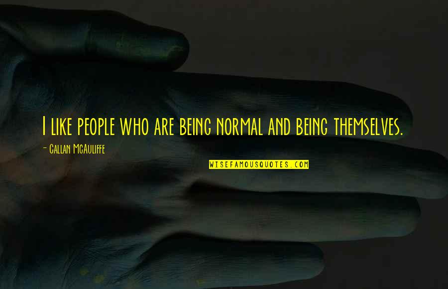 Callan Quotes By Callan McAuliffe: I like people who are being normal and Callan Quotes By Callan McAuliffe: I like people who are being normal and