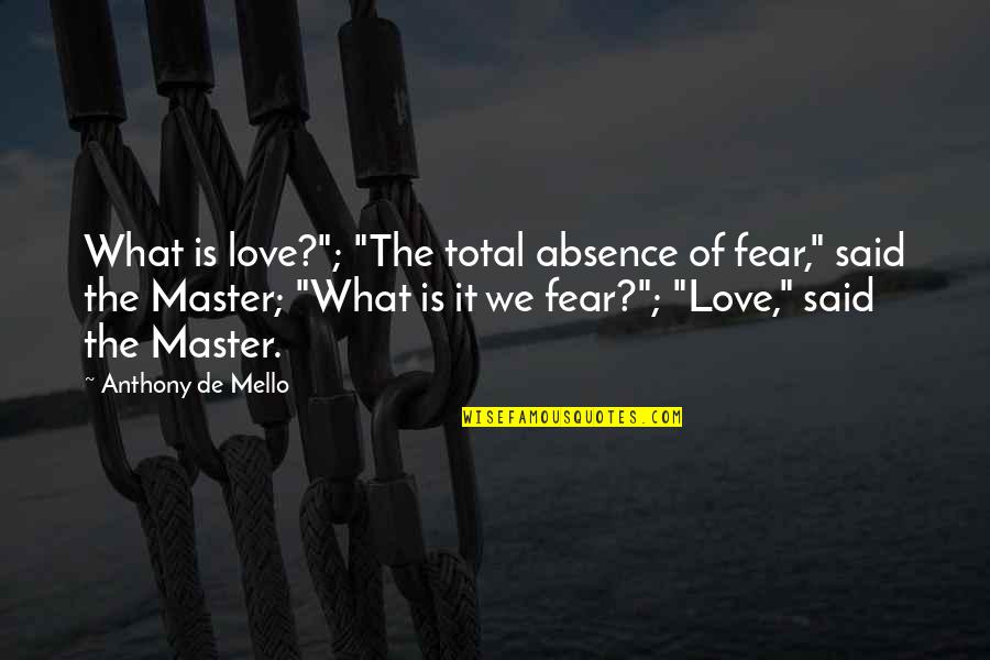Callao Quotes By Anthony De Mello: What is love?"; "The total absence of fear,"