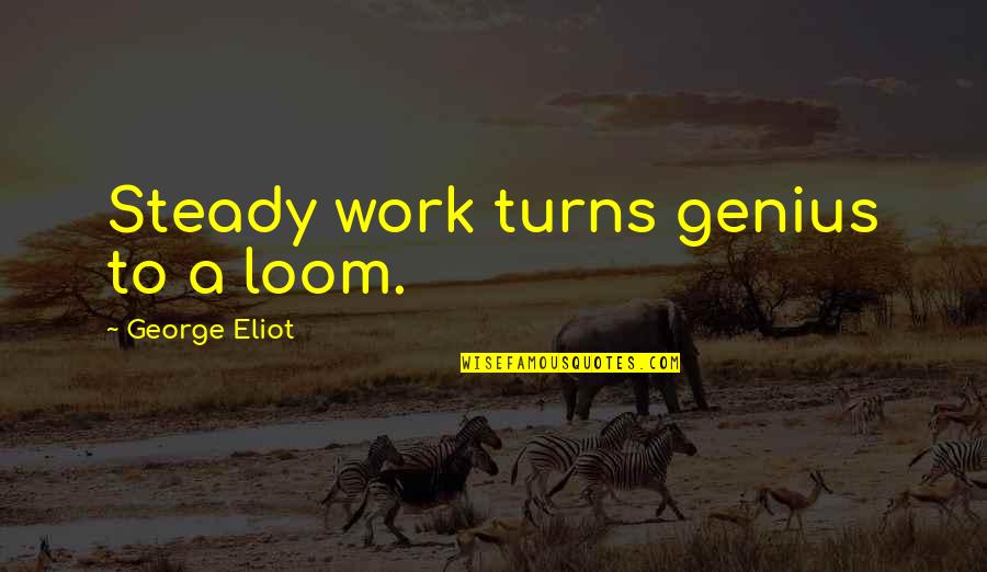 Callard Bowser Quotes By George Eliot: Steady work turns genius to a loom. Callard Bowser Quotes By George Eliot: Steady work turns genius to a loom.