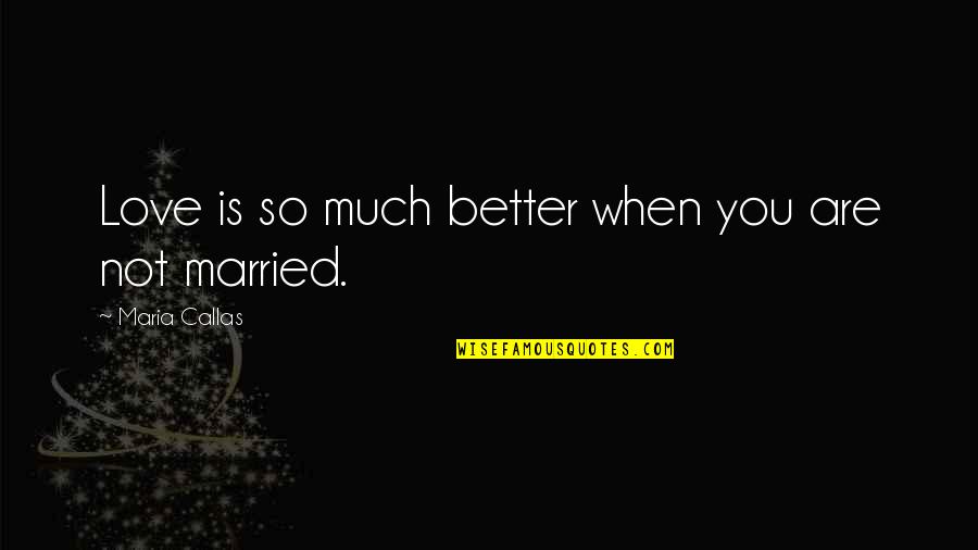 Callas Quotes By Maria Callas: Love is so much better when you are