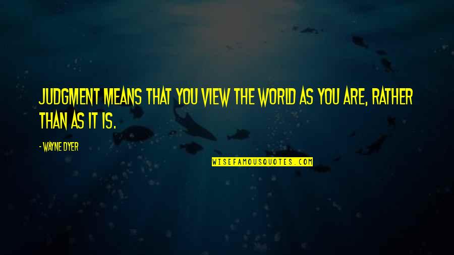 Callay Quotes By Wayne Dyer: Judgment means that you view the world as