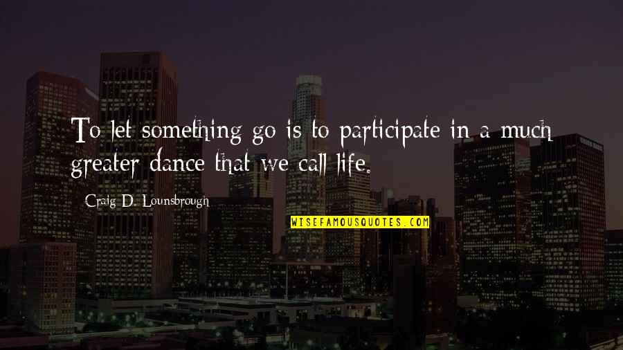 Call'd Quotes By Craig D. Lounsbrough: To let something go is to participate in