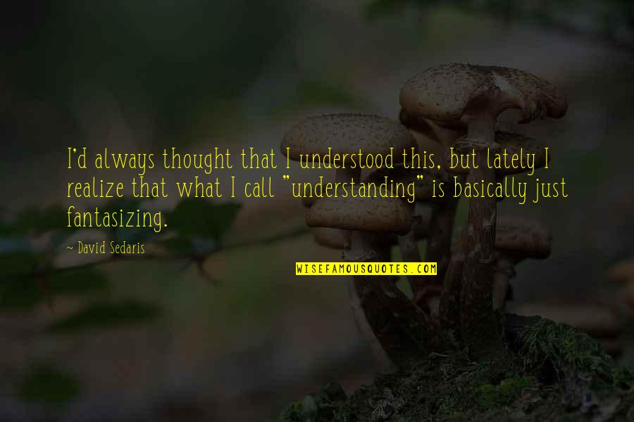 Call'd Quotes By David Sedaris: I'd always thought that I understood this, but
