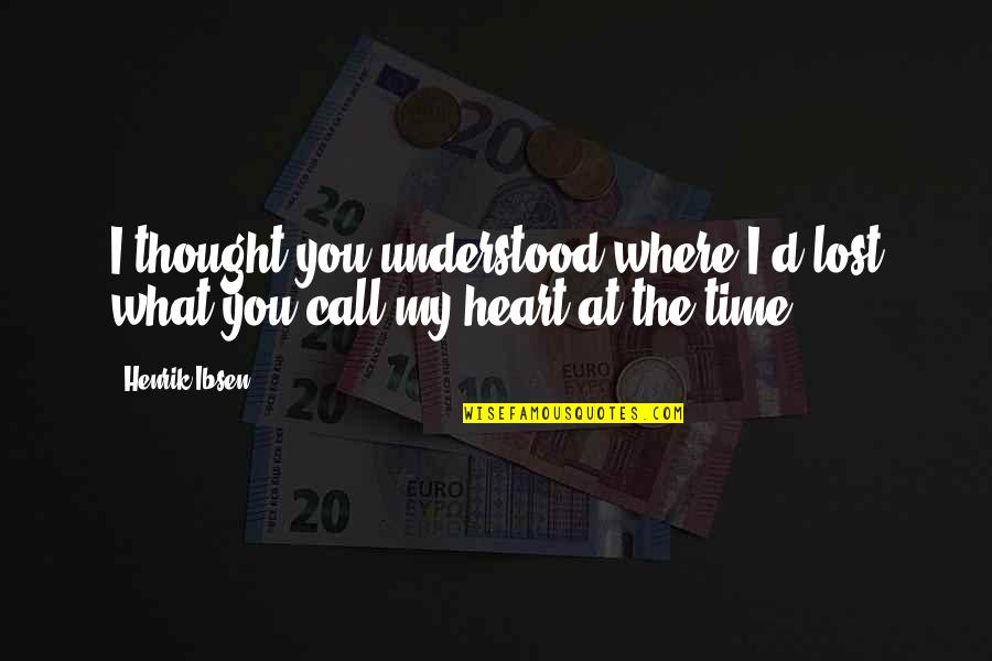 Call'd Quotes By Henrik Ibsen: I thought you understood where I'd lost what