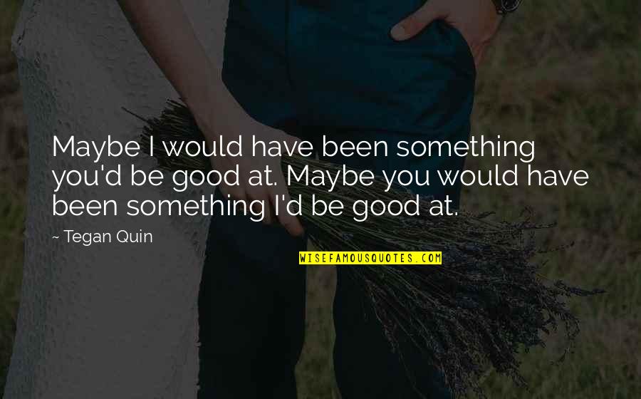 Call'd Quotes By Tegan Quin: Maybe I would have been something you'd be