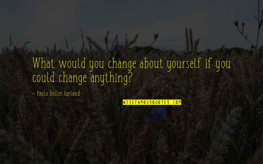 Callebs Creek Quotes By Paula Heller Garland: What would you change about yourself if you