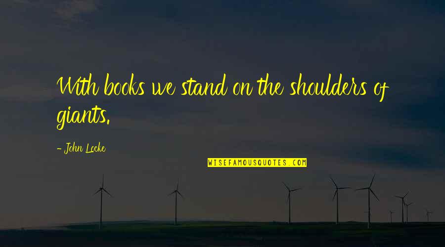 Called Fat Quotes By John Locke: With books we stand on the shoulders of