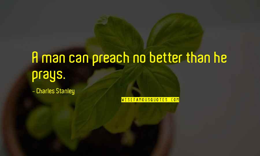 Called Stupid Quotes By Charles Stanley: A man can preach no better than he