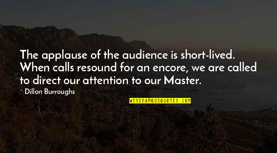 Called The Attention Quotes By Dillon Burroughs: The applause of the audience is short-lived. When