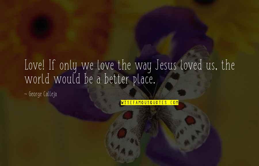 Calleja Quotes By George Calleja: Love! If only we love the way Jesus