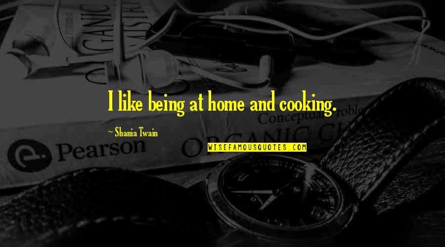 Calles Quotes By Shania Twain: I like being at home and cooking. Calles Quotes By Shania Twain: I like being at home and cooking.