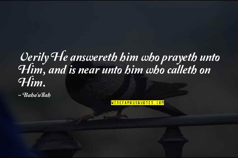 Calleth Quotes By Baha'u'llah: Verily He answereth him who prayeth unto Him,