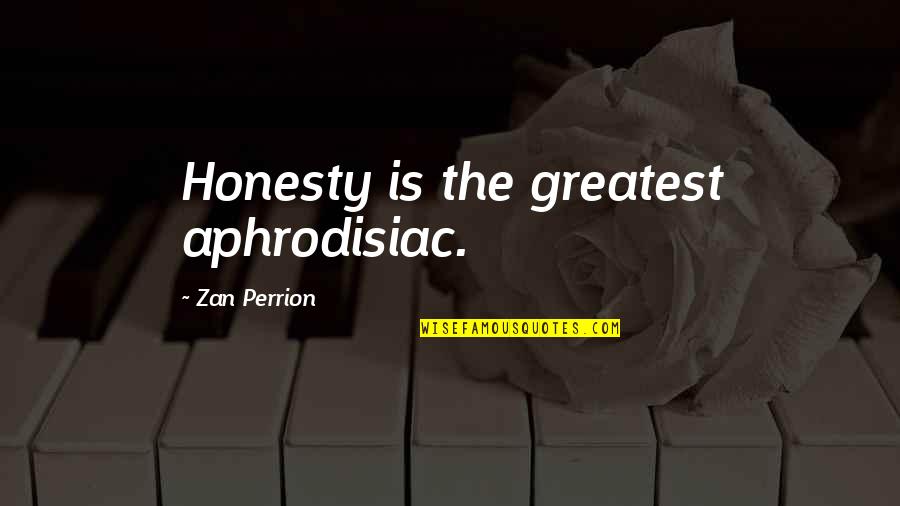 Calleys Hardware Quotes By Zan Perrion: Honesty is the greatest aphrodisiac.