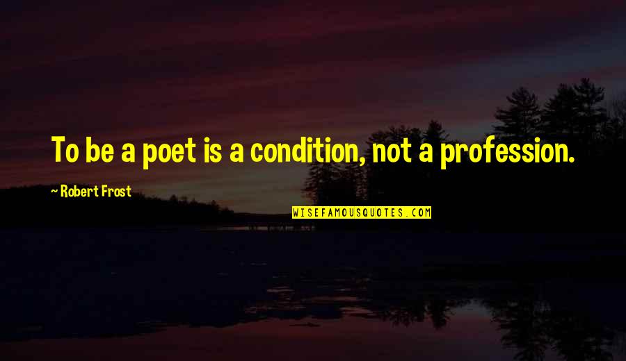 Callicott Holism Quotes By Robert Frost: To be a poet is a condition, not