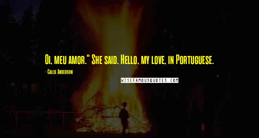 Callie Anderson quotes: Oi, meu amor." She said. Hello, my love, in Portuguese.