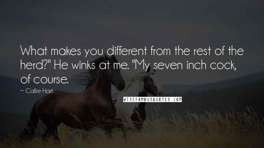 Callie Hart quotes: What makes you different from the rest of the herd?" He winks at me. "My seven inch cock, of course.