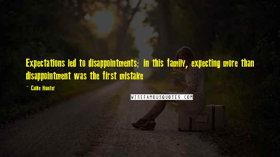 Callie Hunter quotes: Expectations led to disappointments; in this family, expecting more than disappointment was the first mistake