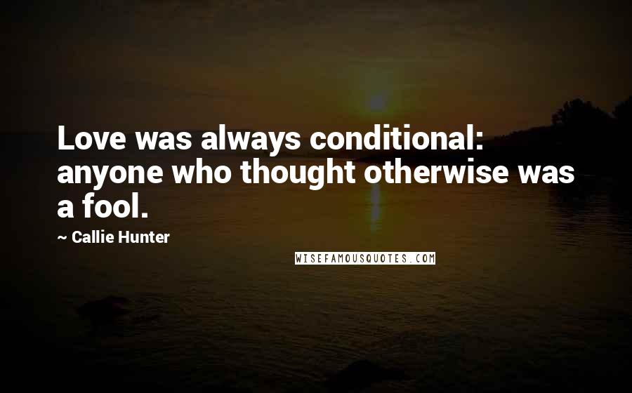 Callie Hunter quotes: Love was always conditional: anyone who thought otherwise was a fool.