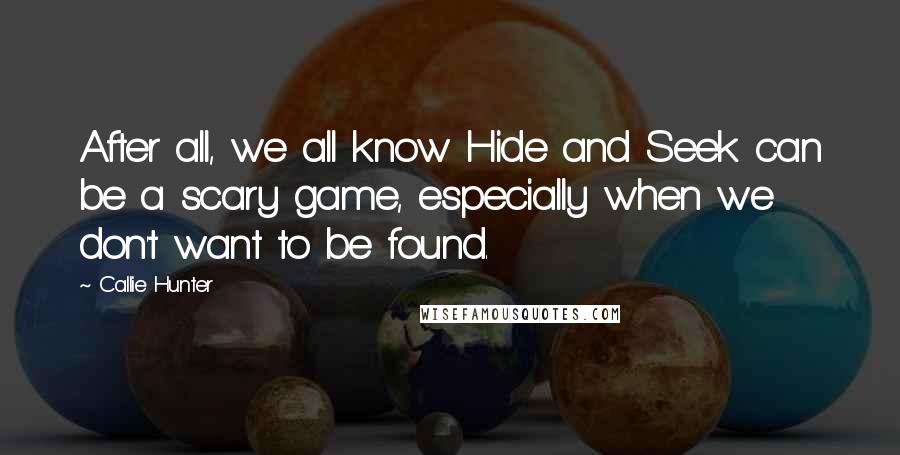 Callie Hunter quotes: After all, we all know Hide and Seek can be a scary game, especially when we don't want to be found. Callie Hunter quotes: After all, we all know Hide and Seek can be a scary game, especially when we don't want to be found.