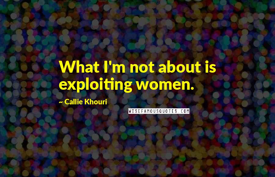 Callie Khouri quotes: What I'm not about is exploiting women.