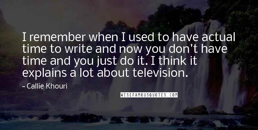 Callie Khouri quotes: I remember when I used to have actual time to write and now you don't have time and you just do it. I think it explains a lot about television.