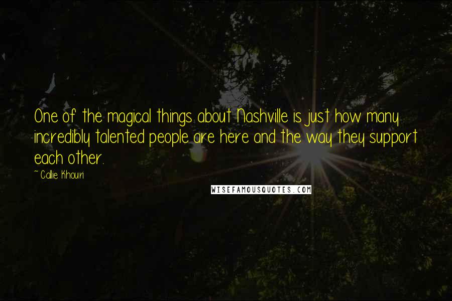 Callie Khouri quotes: One of the magical things about Nashville is just how many incredibly talented people are here and the way they support each other.