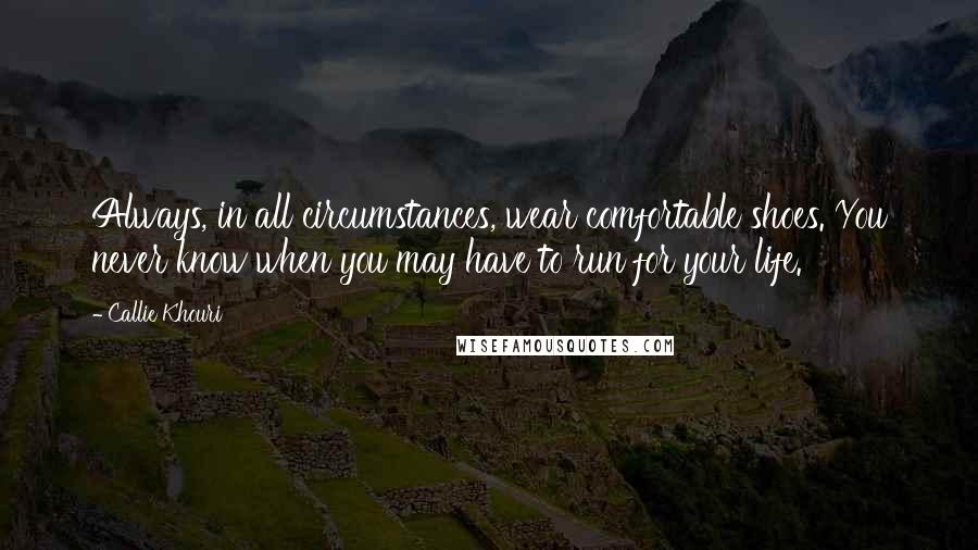 Callie Khouri quotes: Always, in all circumstances, wear comfortable shoes. You never know when you may have to run for your life. Callie Khouri quotes: Always, in all circumstances, wear comfortable shoes. You never know when you may have to run for your life.