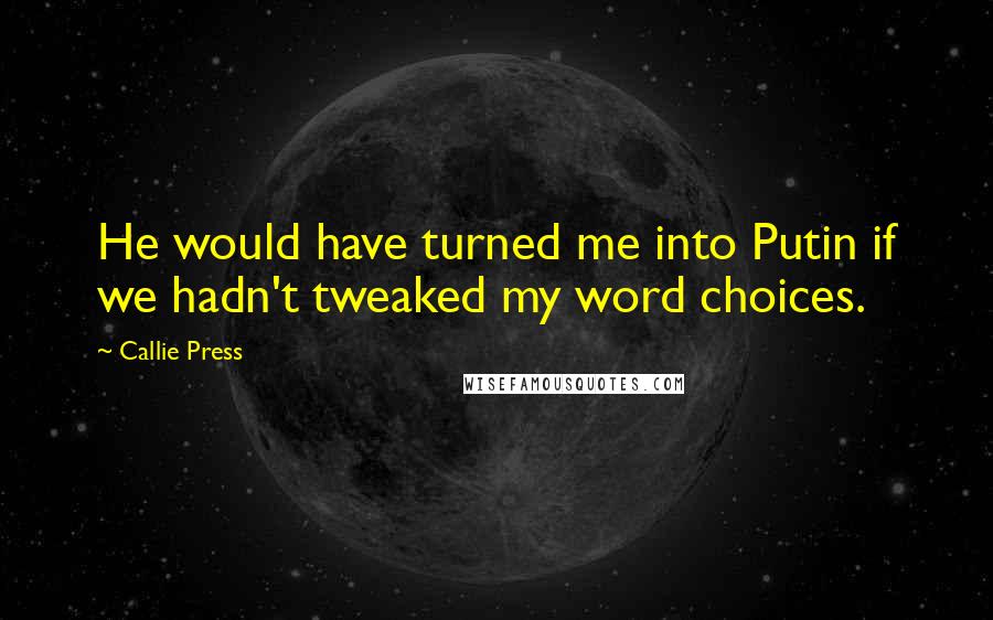 Callie Press quotes: He would have turned me into Putin if we hadn't tweaked my word choices.