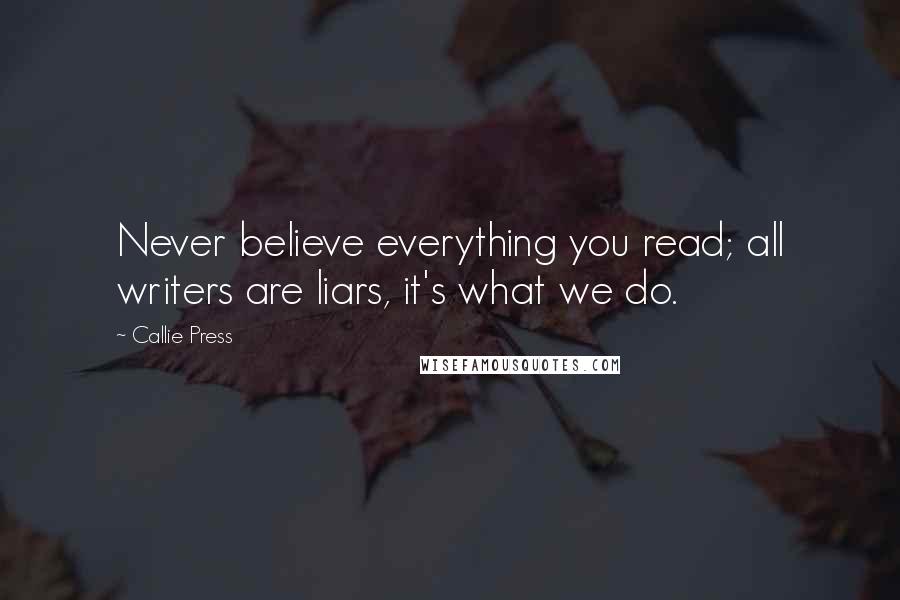 Callie Press quotes: Never believe everything you read; all writers are liars, it's what we do.