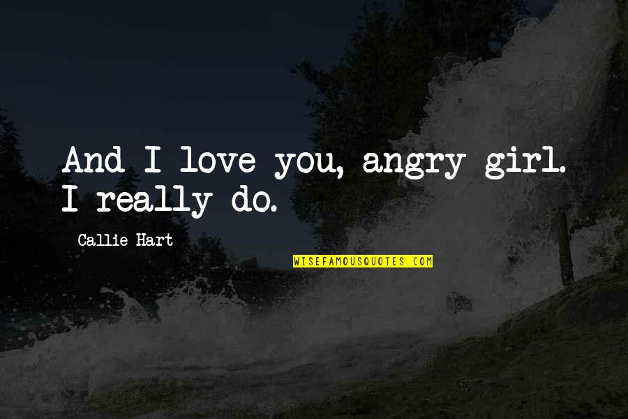 Callie Quotes By Callie Hart: And I love you, angry girl. I really Callie Quotes By Callie Hart: And I love you, angry girl. I really