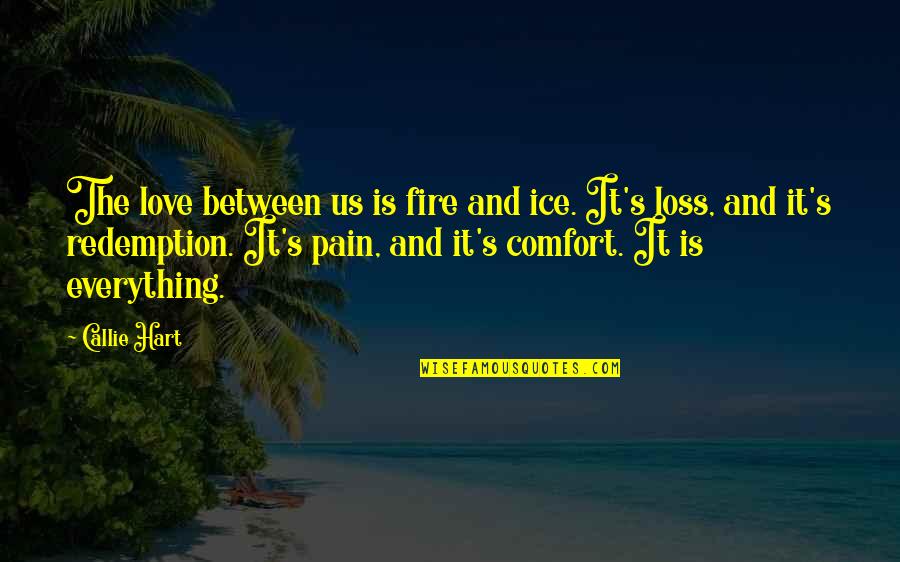 Callie Quotes By Callie Hart: The love between us is fire and ice. Callie Quotes By Callie Hart: The love between us is fire and ice.
