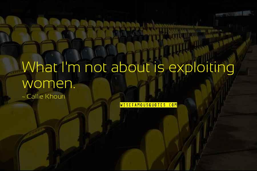 Callie Quotes By Callie Khouri: What I'm not about is exploiting women. Callie Quotes By Callie Khouri: What I'm not about is exploiting women.