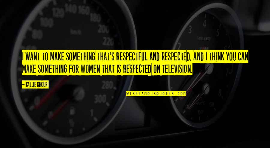 Callie Quotes By Callie Khouri: I want to make something that's respectful and Callie Quotes By Callie Khouri: I want to make something that's respectful and