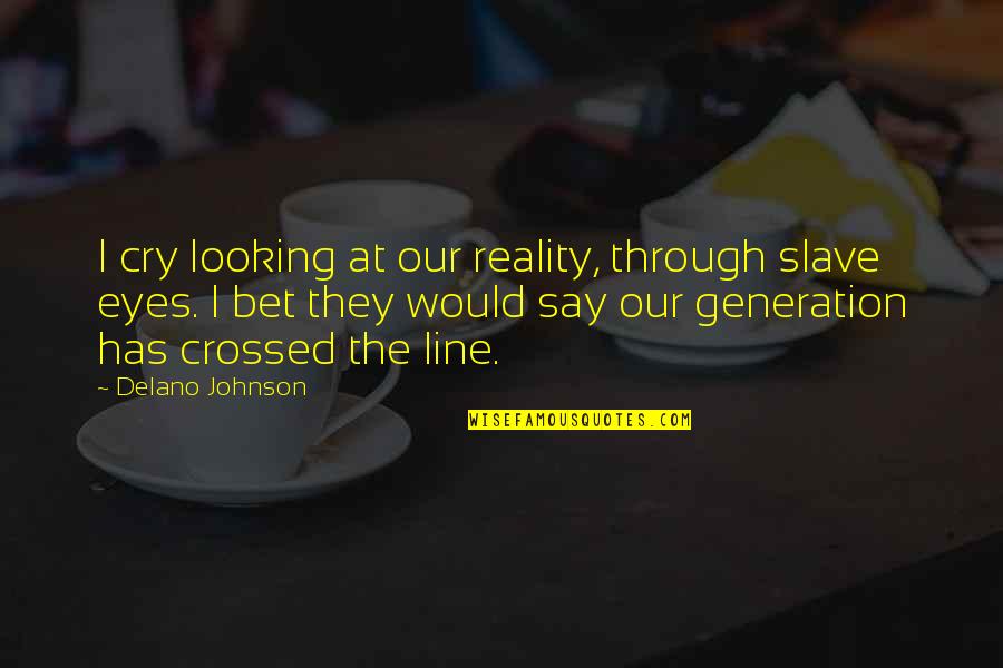 Callie Quotes By Delano Johnson: I cry looking at our reality, through slave Callie Quotes By Delano Johnson: I cry looking at our reality, through slave