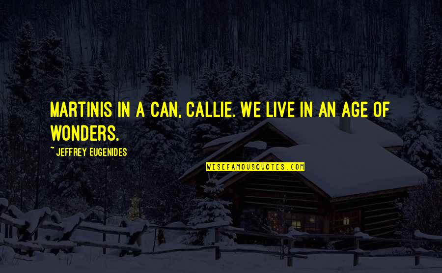 Callie Quotes By Jeffrey Eugenides: Martinis in a can, Callie. We live in Callie Quotes By Jeffrey Eugenides: Martinis in a can, Callie. We live in