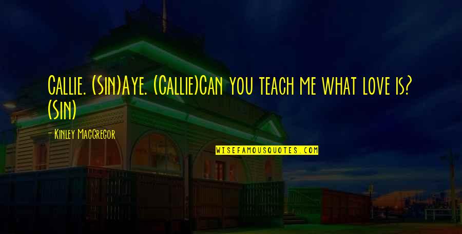 Callie Quotes By Kinley MacGregor: Callie. (Sin)Aye. (Callie)Can you teach me what love Callie Quotes By Kinley MacGregor: Callie. (Sin)Aye. (Callie)Can you teach me what love
