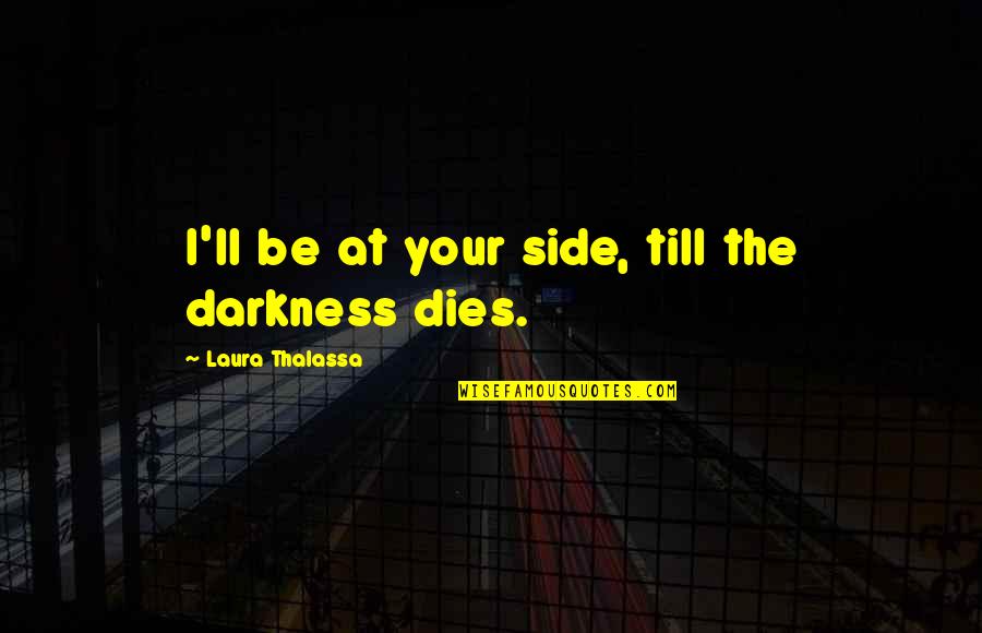 Callie Quotes By Laura Thalassa: I'll be at your side, till the darkness Callie Quotes By Laura Thalassa: I'll be at your side, till the darkness