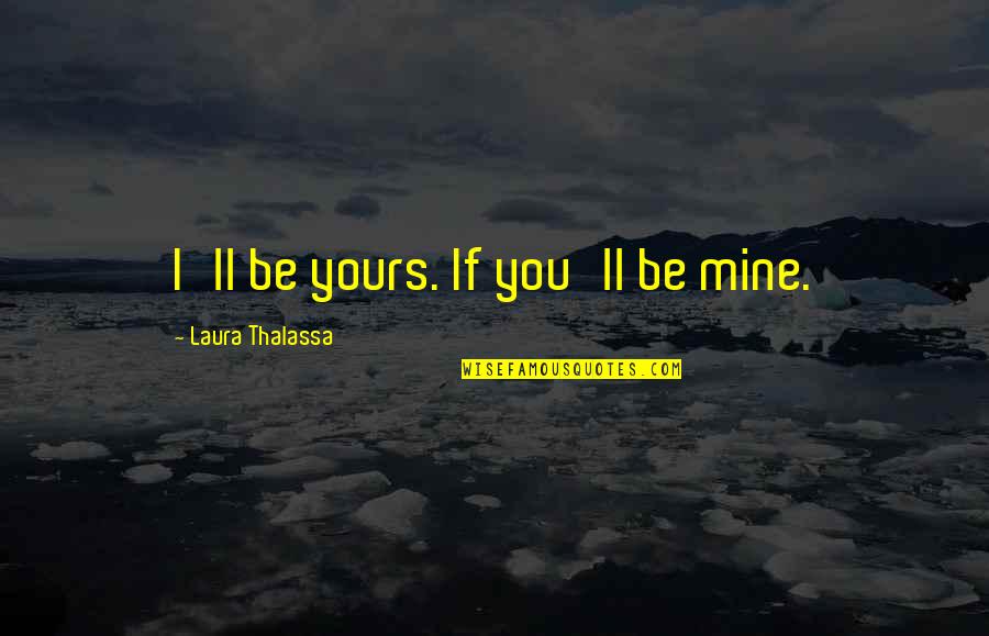 Callie Quotes By Laura Thalassa: I'll be yours. If you'll be mine. Callie Quotes By Laura Thalassa: I'll be yours. If you'll be mine.