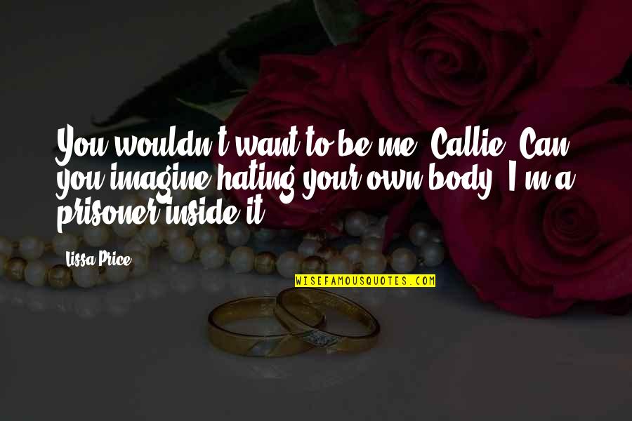 Callie Quotes By Lissa Price: You wouldn't want to be me, Callie. Can Callie Quotes By Lissa Price: You wouldn't want to be me, Callie. Can