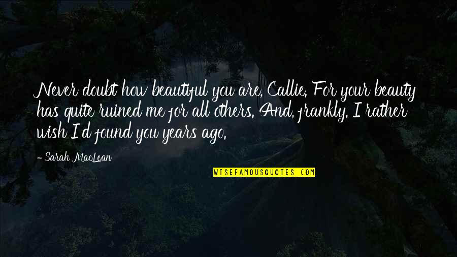 Callie Quotes By Sarah MacLean: Never doubt how beautiful you are, Callie. For Callie Quotes By Sarah MacLean: Never doubt how beautiful you are, Callie. For