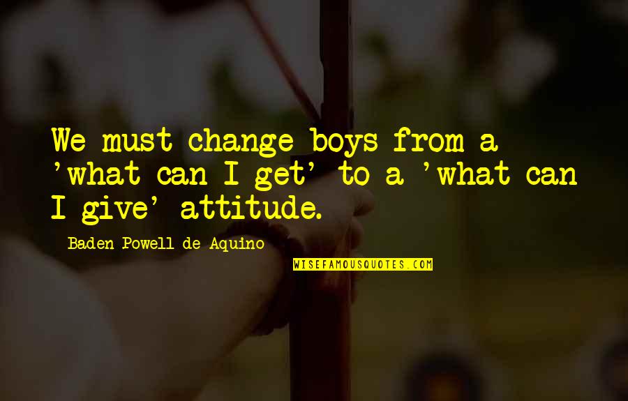Callie Rose Quotes By Baden Powell De Aquino: We must change boys from a 'what can Callie Rose Quotes By Baden Powell De Aquino: We must change boys from a 'what can