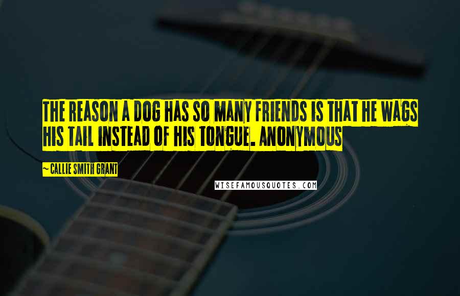 Callie Smith Grant quotes: The reason a dog has so many friends is that he wags his tail instead of his tongue. Anonymous