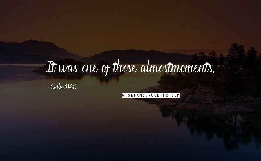 Callie West quotes: It was one of those almostmoments, Callie West quotes: It was one of those almostmoments,